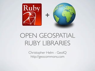 +


OPEN GEOSPATIAL
 RUBY LIBRARIES
  Christopher Helm - GeoIQ
   http://geocommons.com
 