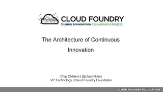 Chip Childers | @chipchilders
VP Technology | Cloud Foundry Foundation
The Architecture of Continuous
Innovation
 