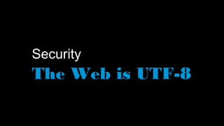 Security
The Web is UTF-8
 