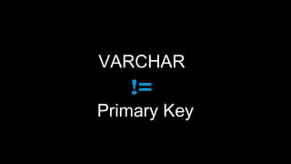 VARCHAR
   !=
Primary Key
 