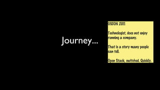 OSCON 2011

             Technologist, does not enjoy

Journey...   running a company.

             That is a story many people
             can tell.

             Open Stack, switched. Quickly.
 