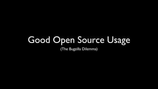 Good Open Source Usage
       (The Bugzilla Dilemma)
 