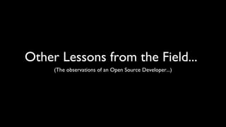 Other Lessons from the Field...
     (The observations of an Open Source Developer...)
 