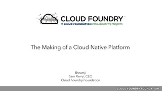 @sramji
Sam Ramji, CEO
Cloud Foundry Foundation
The Making of a Cloud Native Platform
 