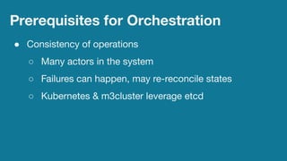 ● [ Lessons learned orchestrating M3DB generally ]
● [ Learnings speciﬁc to Kubernetes ]
Lessons Learned
 