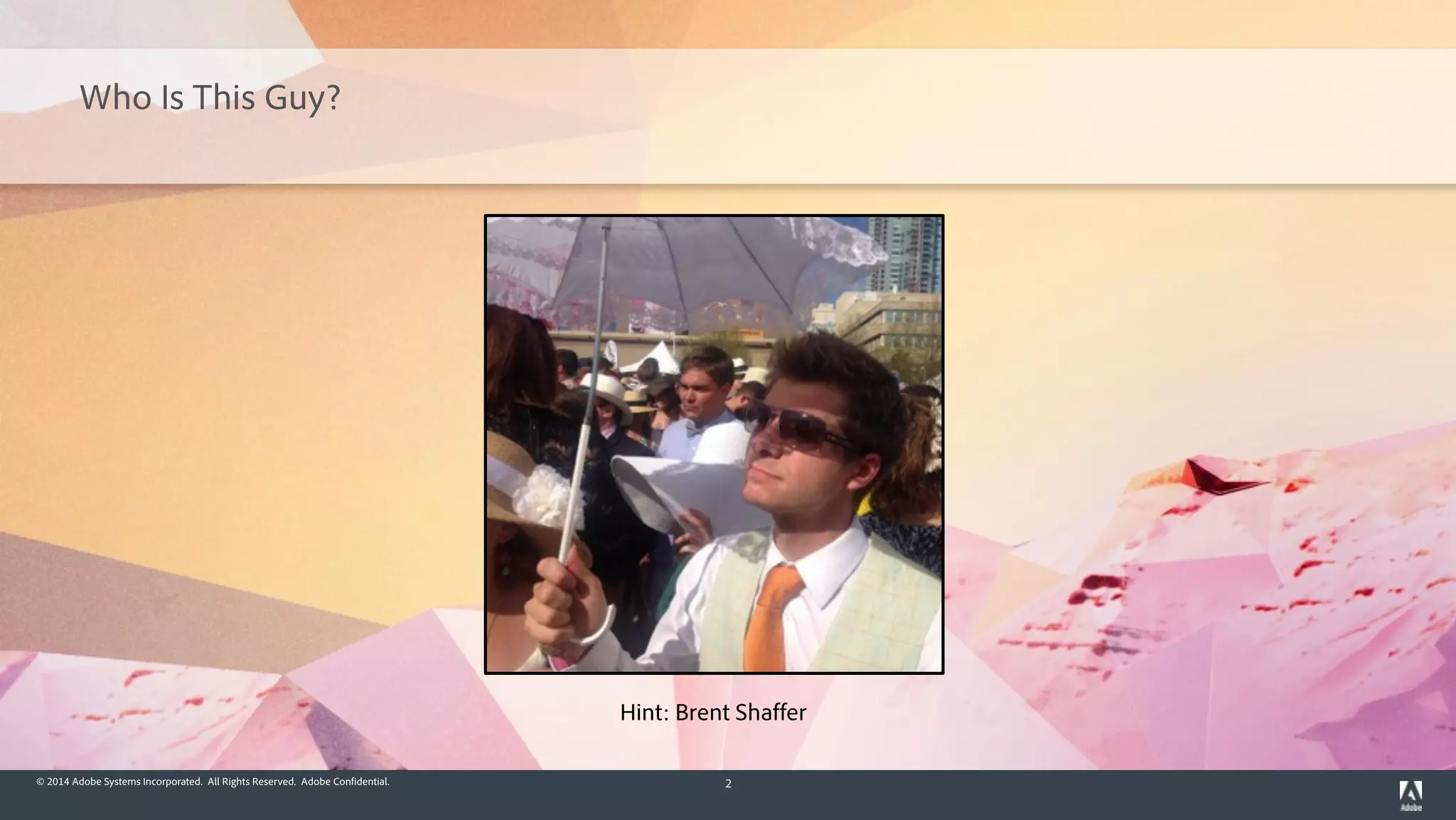 © 2014 Adobe Systems Incorporated. All Rights Reserved. Adobe Confidential. 2
Who Is This Guy?
Hint: Brent Shaffer
 