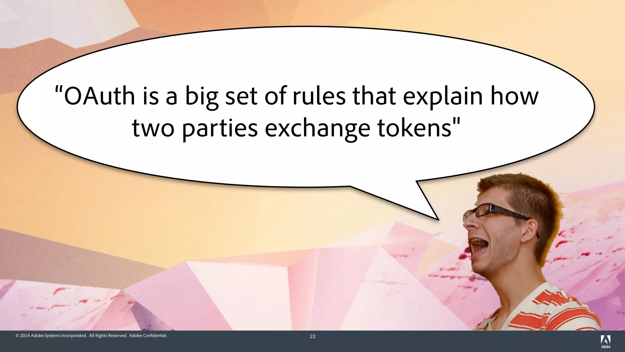 © 2014 Adobe Systems Incorporated. All Rights Reserved. Adobe Confidential. 23
“OAuth is a big set of rules that explain how
two parties exchange tokens"
 