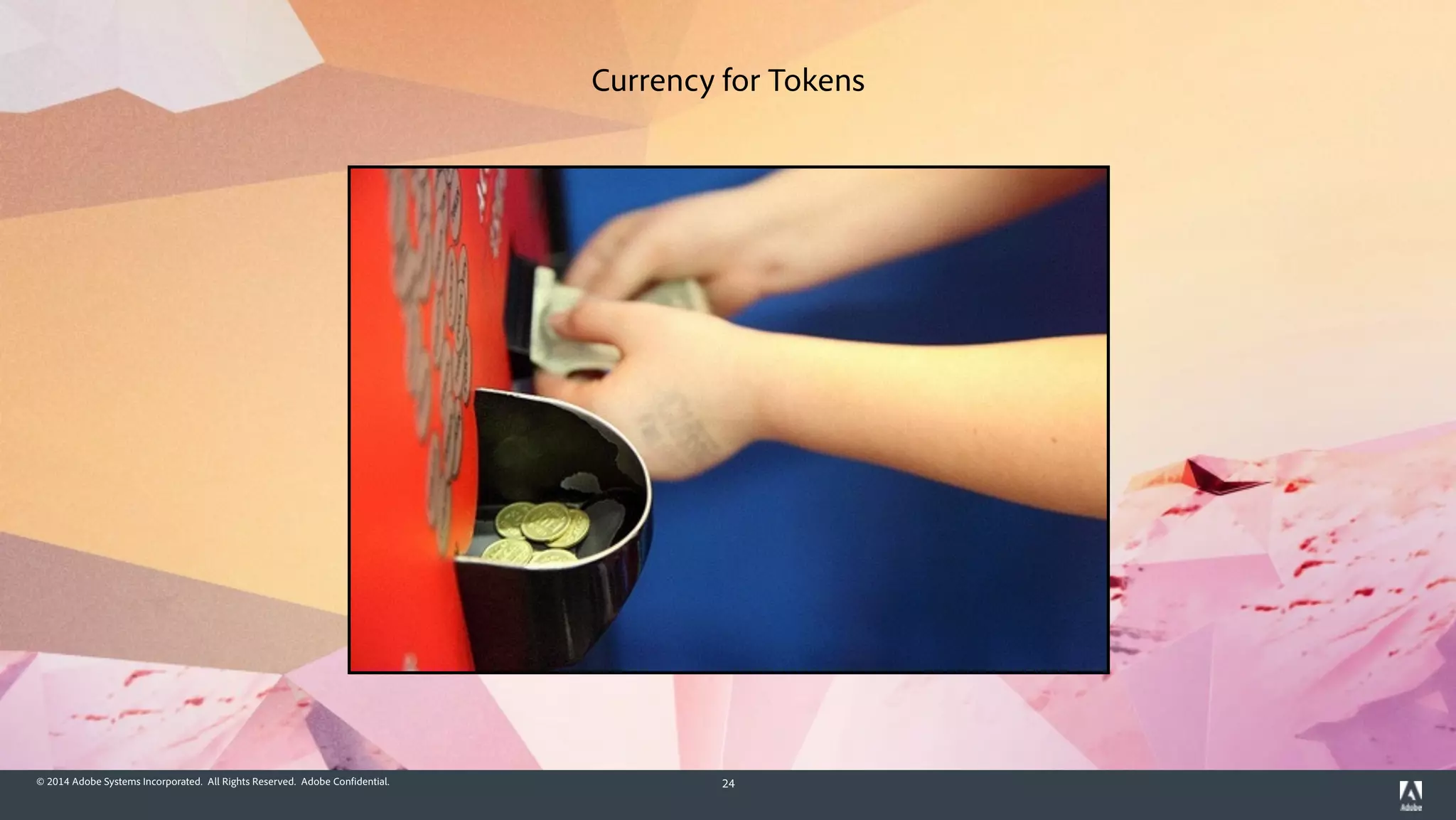 © 2014 Adobe Systems Incorporated. All Rights Reserved. Adobe Confidential. 24
Currency for Tokens
 