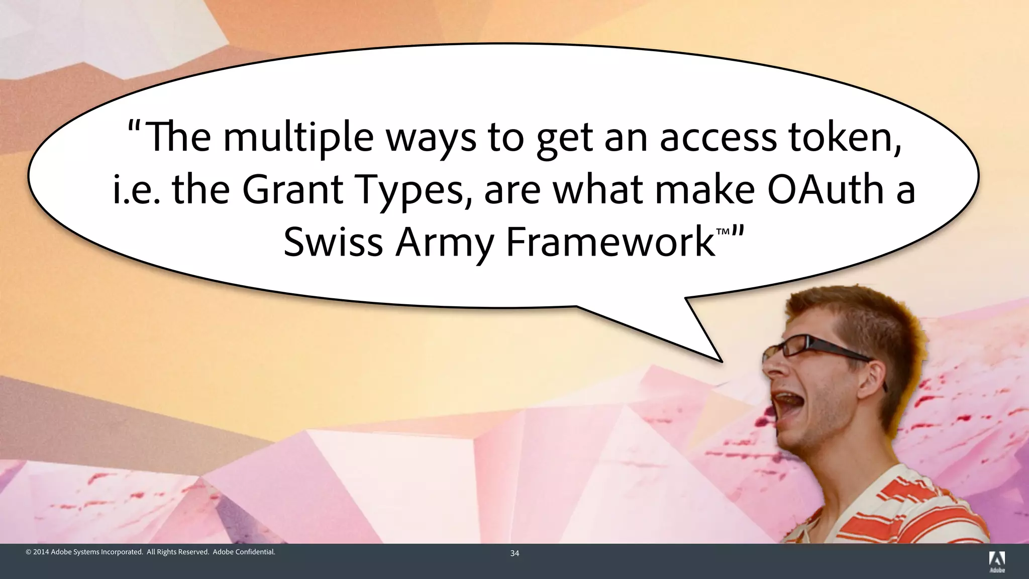 © 2014 Adobe Systems Incorporated. All Rights Reserved. Adobe Confidential. 34
“The multiple ways to get an access token,
i.e. the Grant Types, are what make OAuth a
Swiss Army Framework™”
 
