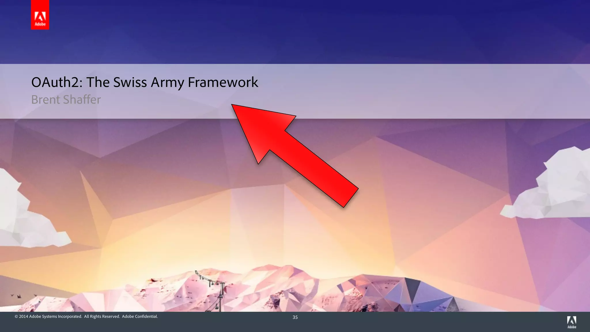 © 2014 Adobe Systems Incorporated. All Rights Reserved. Adobe Confidential. 35
Brent Shaffer
OAuth2: The Swiss Army Framework
 