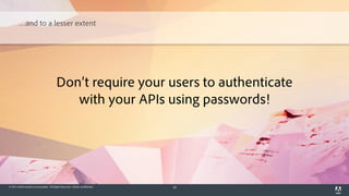 © 2014 Adobe Systems Incorporated. All Rights Reserved. Adobe Confidential. 20
Don’t require your users to authenticate
with your APIs using passwords!
…and to a lesser extent