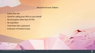 © 2014 Adobe Systems Incorporated. All Rights Reserved. Adobe Confidential. 41
▪ Easier than dirt
▪ Good for calling your APIs on your behalf
▪ No encryption other than HTTPS
▪ No expiration
▪ Treat these like a password
▪ Extension of OAuth2.0 Spec
Personal Access Tokens