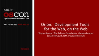 Orion: Development Tools
   for the Web, on the Web
Wayne Beaton, The Eclipse Foundation, @waynebeaton
       Susan McCourt, IBM, @susanfmccourt
 