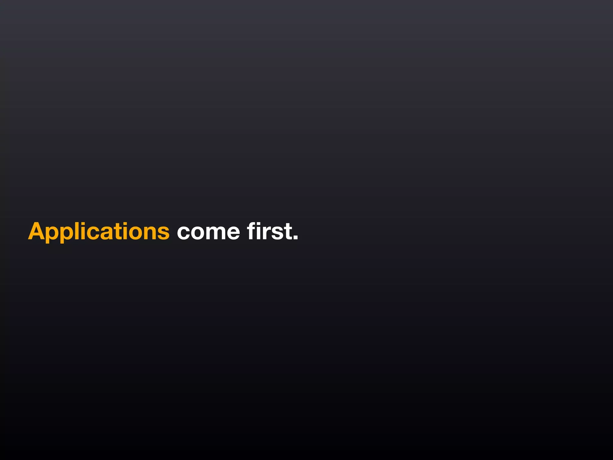 Applications come ﬁrst.
 