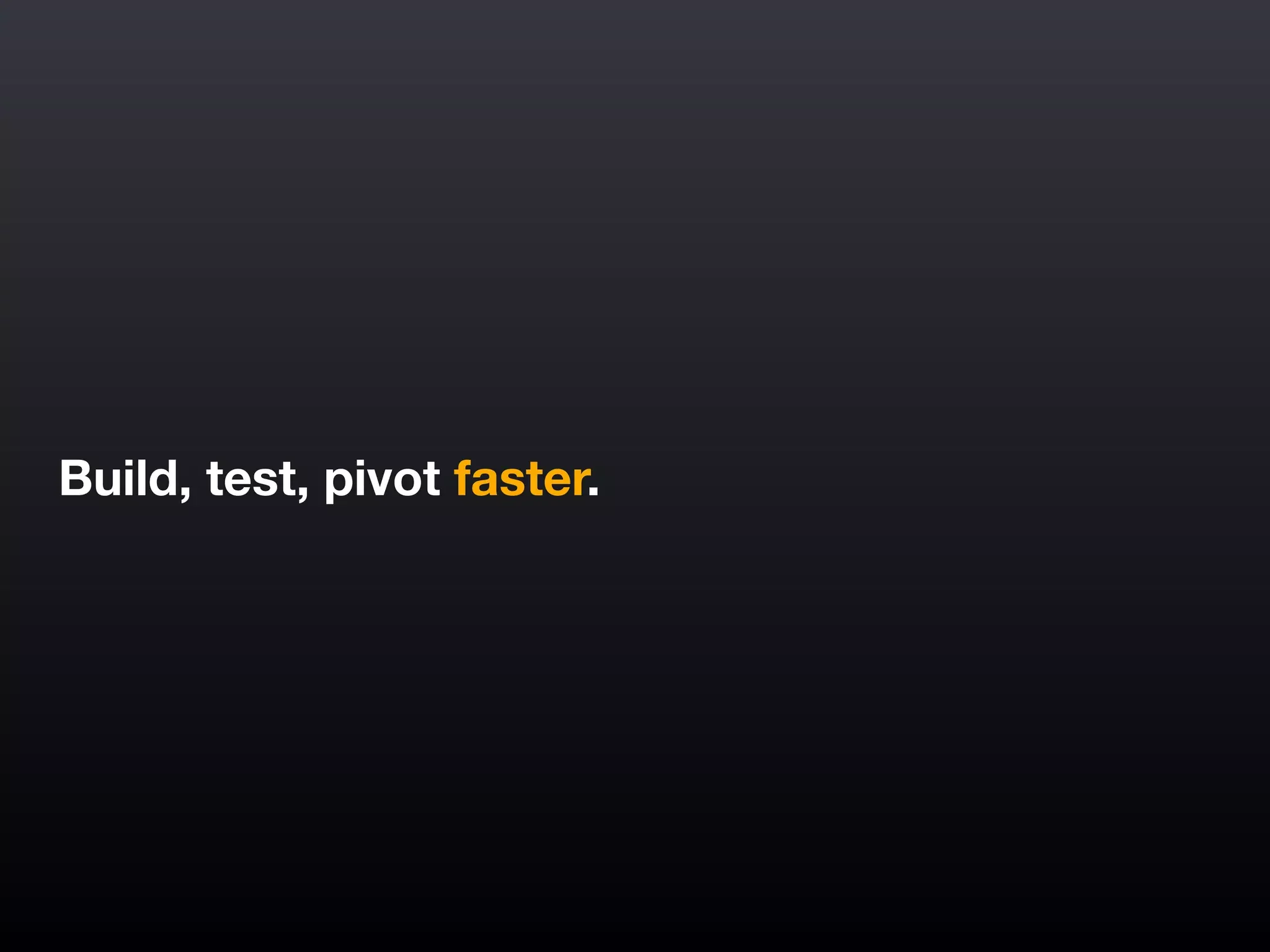 Build, test, pivot faster.
 