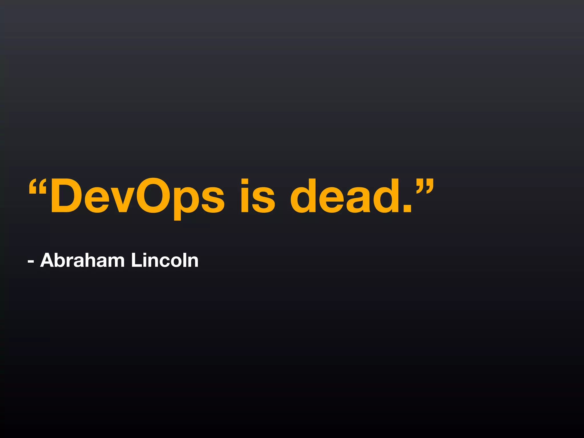 “DevOps is dead.”
!
- Abraham Lincoln
 