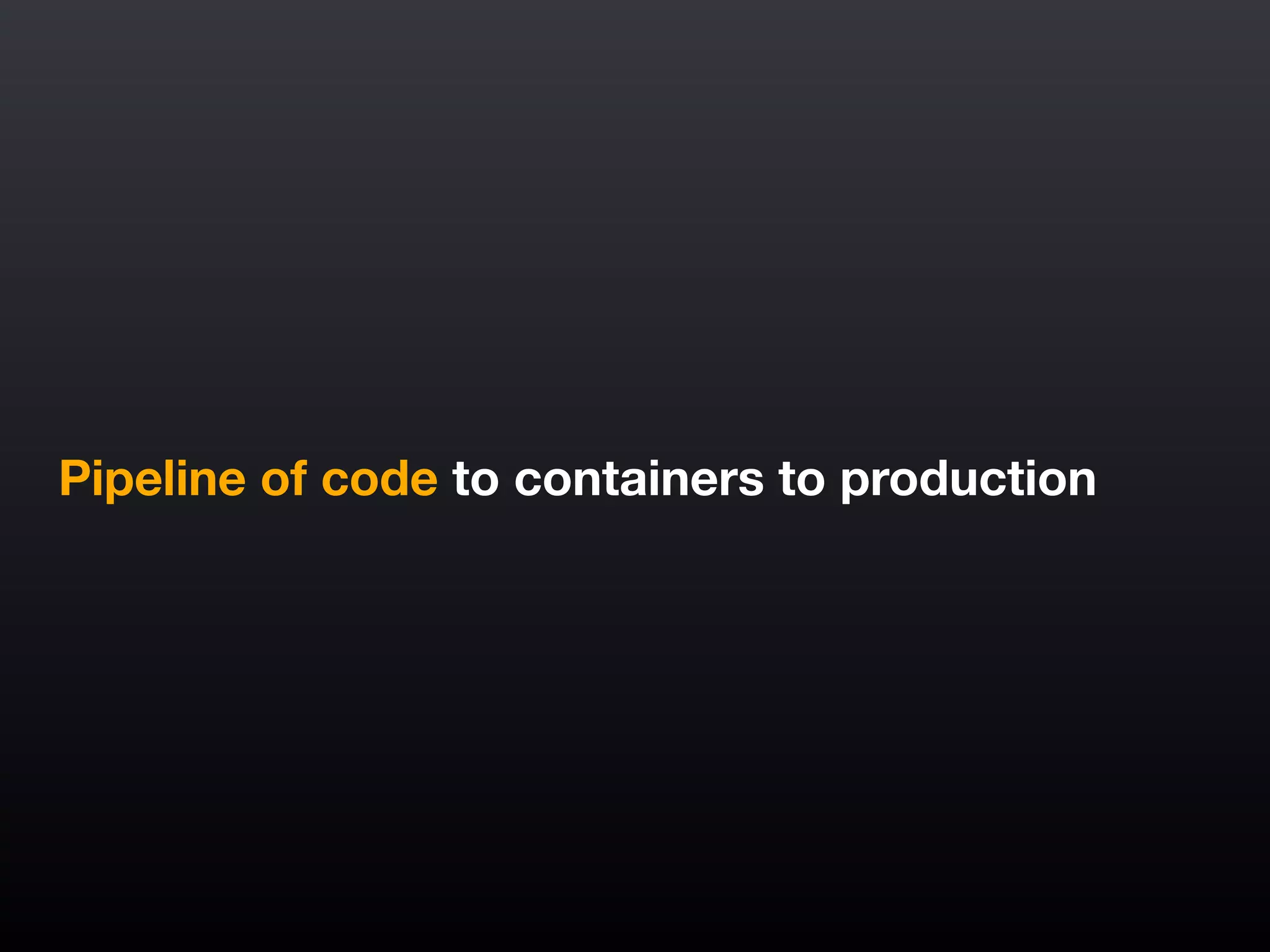 Pipeline of code to containers to production
 