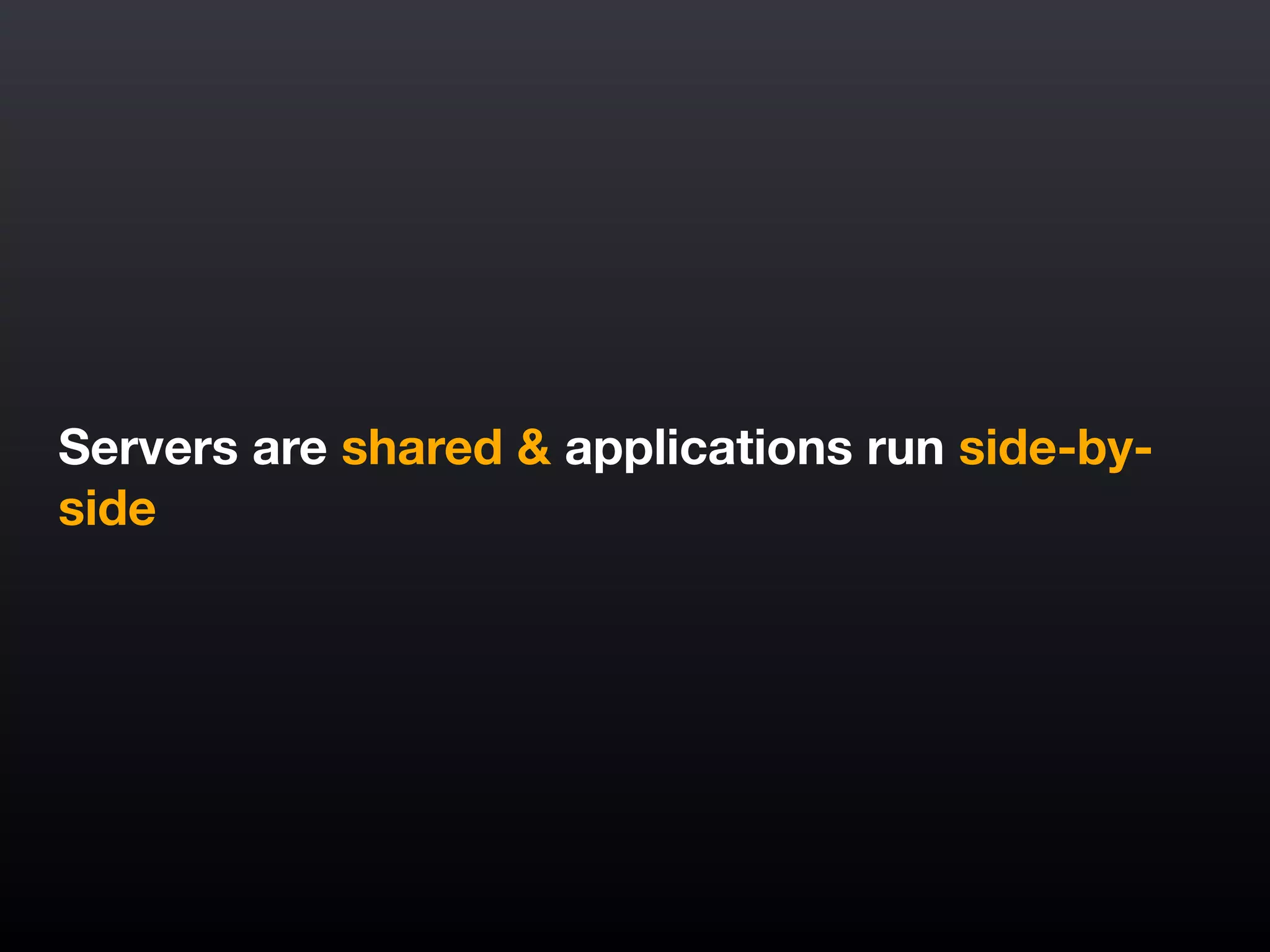 Servers are shared & applications run side-by-
side
 