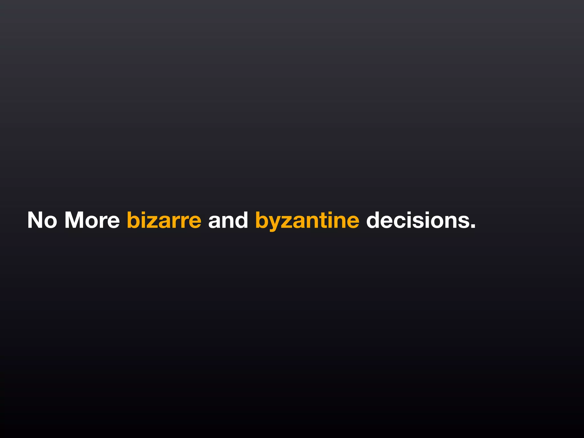 No More bizarre and byzantine decisions.
 