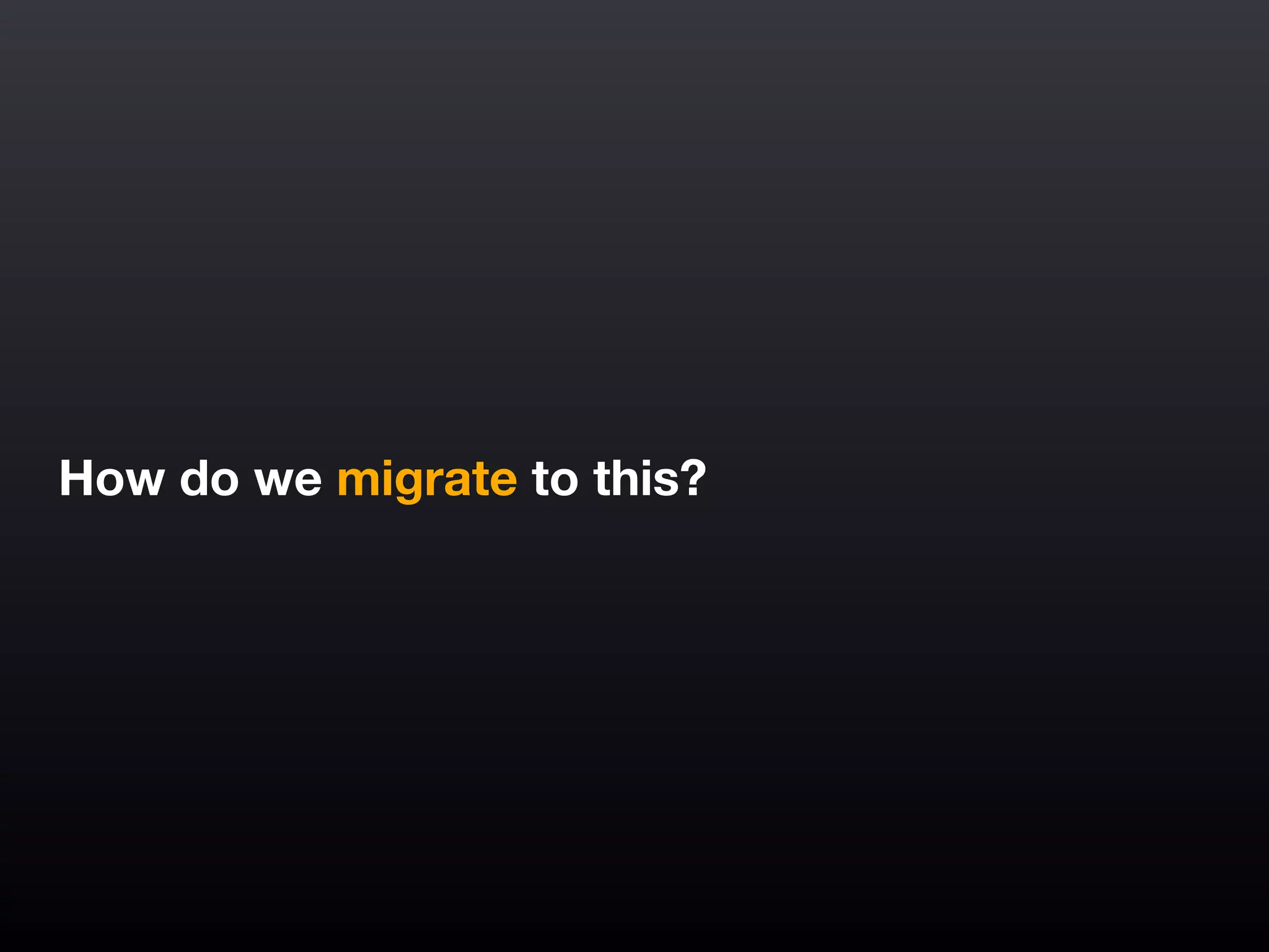 How do we migrate to this?
 