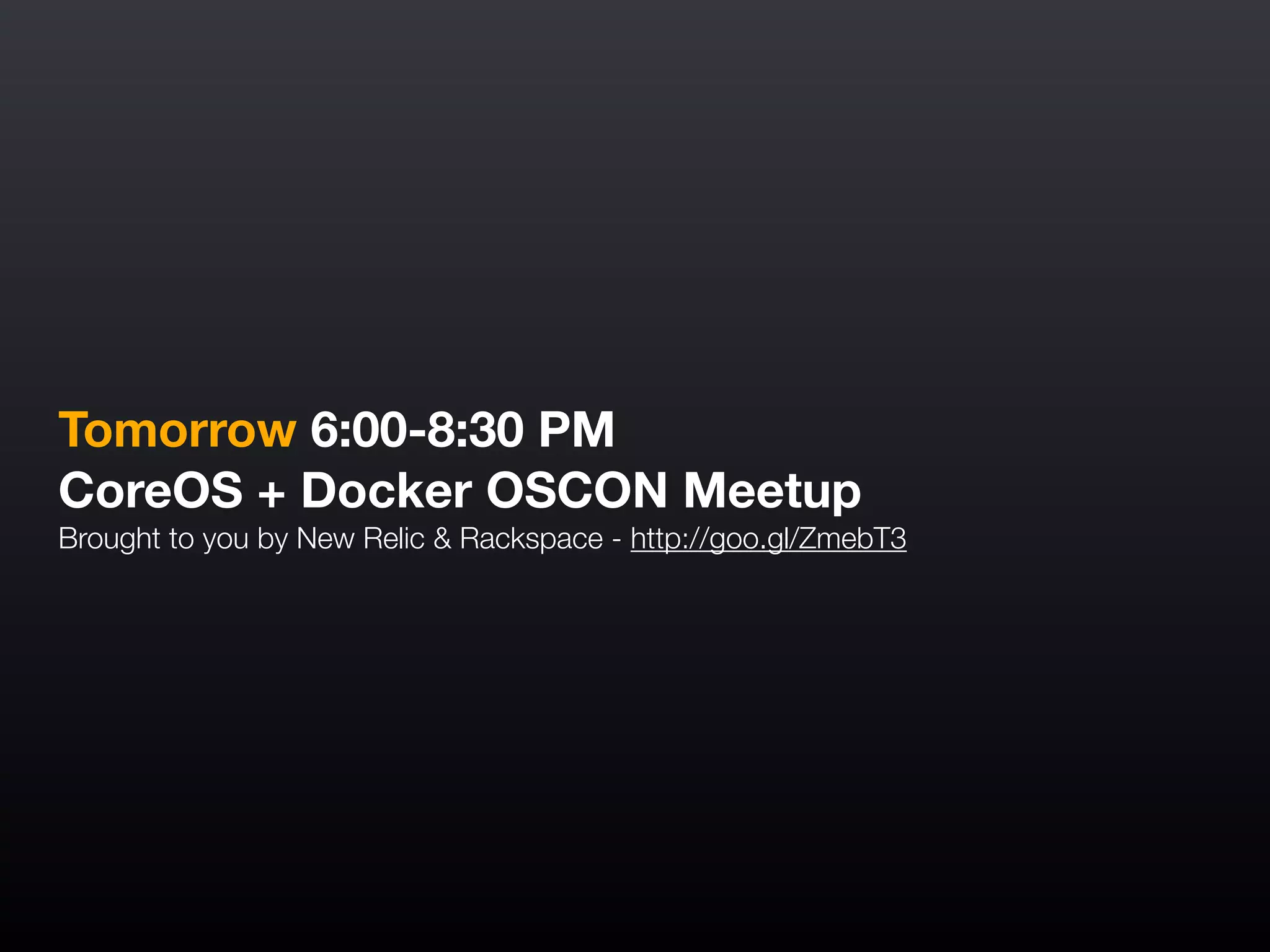 Tomorrow 6:00-8:30 PM
CoreOS + Docker OSCON Meetup
Brought to you by New Relic & Rackspace - http://goo.gl/ZmebT3
 