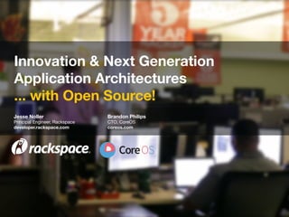 Innovation & Next Generation
Application Architectures
... with Open Source!
Jesse Noller
Principal Engineer, Rackspace

developer.rackspace.com

Brandon Philips

CTO, CoreOS

coreos.com
 