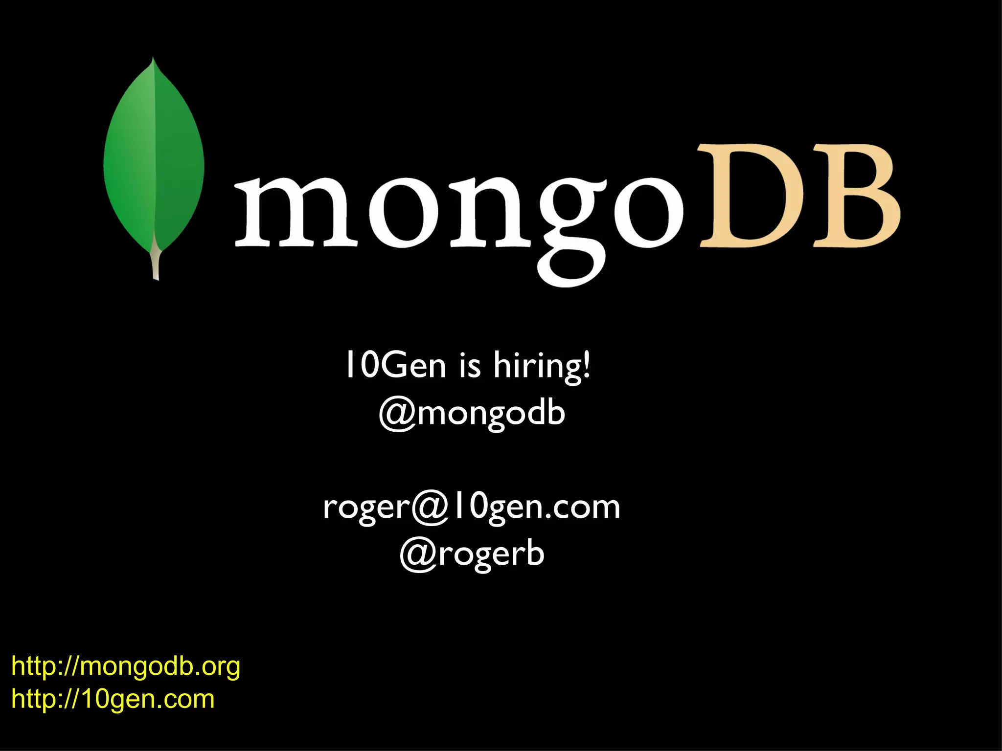 http://mongodb.org http://10gen.com 10Gen is hiring!  @mongodb [email_address] @rogerb 
