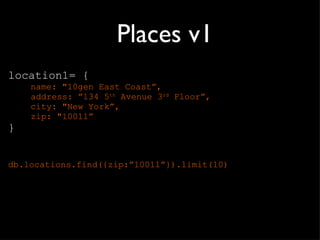 Places v1 location1= { name: "10gen East Coast ”, address: ”134 5 th  Avenue 3 rd  Floor”, city: "New York”, zip: "10011” } db.locations.find({zip: ”10011”}).limit(10) 