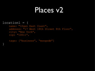 Places v2 location1 = { name: "10gen East Coast ”, address: "17 West 18th Street 8th Floor”, city: "New York”, zip: "10011”, tags: [ “business”, “mongodb”] } 