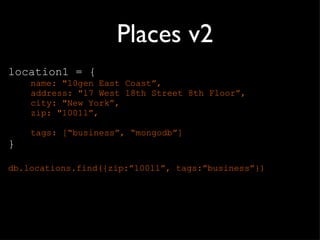 Places v2 location1 = { name: "10gen East Coast ”, address: "17 West 18th Street 8th Floor”, city: "New York”, zip: "10011”, tags: [ “business”, “mongodb”] } db.locations.find({zip: ”10011”, tags:”business”}) 