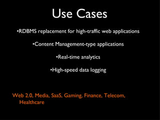 Use Cases RDBMS replacement for high-traffic web applications Content Management-type applications Real-time analytics High-speed data logging Web 2.0, Media, SaaS, Gaming, Finance, Telecom, Healthcare 