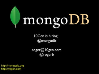 http://mongodb.org http://10gen.com 10Gen is hiring!  @mongodb [email_address] @rogerb 