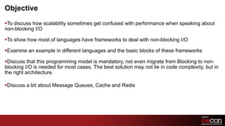 Objective <ul><li>To discuss how scalability sometimes get confused with performance when speaking about non-blocking I/O ...
