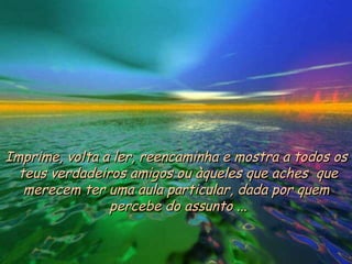 Imprime, volta a ler, reencaminha e mostra a todos os  teus verdadeiros amigos ou àqueles que aches  que merecem ter uma aula particular, dada por quem  percebe do assunto ... 