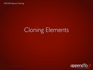 OSCON jQuery Training




                             Cloning Elements




 Copyright © 2010 appendTo, LLC.
                                                THE jOUERY COMPANY
 