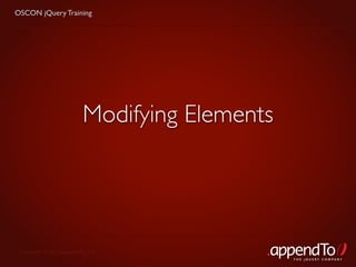 OSCON jQuery Training




                          Modifying Elements




 Copyright © 2010 appendTo, LLC.
                                               THE jOUERY COMPANY
 