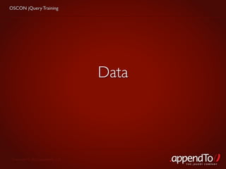 OSCON jQuery Training




                                   Data




 Copyright © 2010 appendTo, LLC.
                                          THE jOUERY COMPANY
 