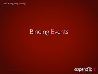 OSCON jQuery Training




                                   Binding Events




 Copyright © 2010 appendTo, LLC.
                                                    THE jOUERY COMPANY
 