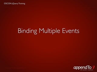 OSCON jQuery Training




                   Binding Multiple Events




 Copyright © 2010 appendTo, LLC.
                                             THE jOUERY COMPANY
 