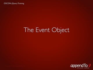 OSCON jQuery Training




                             The Event Object




 Copyright © 2010 appendTo, LLC.
                                                THE jOUERY COMPANY
 