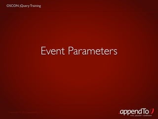 OSCON jQuery Training




                             Event Parameters




 Copyright © 2010 appendTo, LLC.
                                                THE jOUERY COMPANY
 