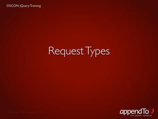 OSCON jQuery Training




                                   Request Types




 Copyright © 2010 appendTo, LLC.
                                                   THE jOUERY COMPANY
 