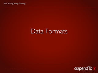 OSCON jQuery Training




                                   Data Formats




 Copyright © 2010 appendTo, LLC.
                                                  THE jOUERY COMPANY
 