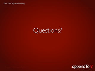 OSCON jQuery Training




                                   Questions?




 Copyright © 2010 appendTo, LLC.
                                                THE jOUERY COMPANY
 