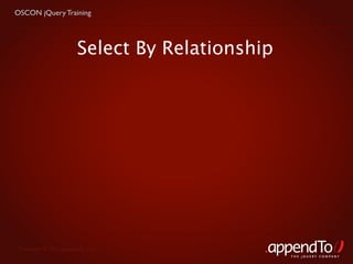 OSCON jQuery Training




                        Select By Relationship




 Copyright © 2010 appendTo, LLC.
                                                 THE jOUERY COMPANY
 