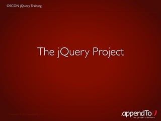 OSCON jQuery Training




                         The jQuery Project




 Copyright © 2010 appendTo, LLC.
                                              THE jOUERY COMPANY
 
