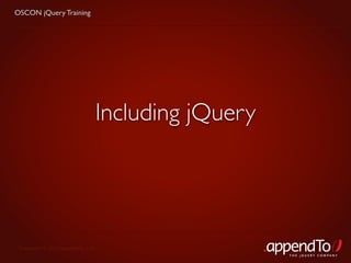 OSCON jQuery Training




                               Including jQuery




 Copyright © 2010 appendTo, LLC.
                                                  THE jOUERY COMPANY
 