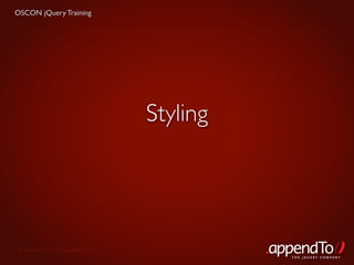 OSCON jQuery Training




                                   Styling




 Copyright © 2010 appendTo, LLC.
                                             THE jOUERY COMPANY
 