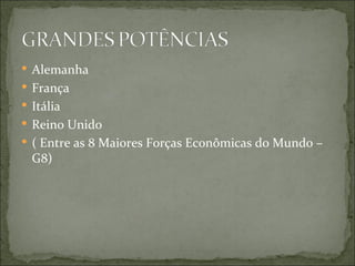  Alemanha
 França
 Itália
 Reino Unido
 ( Entre as 8 Maiores Forças Econômicas do Mundo –
  G8)
 