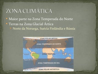  Maior parte na Zona Temperada do Norte
 Terras na Zona Glacial Ártica
   Norte da Noruega, Suécia Finlândia e Rússia
 